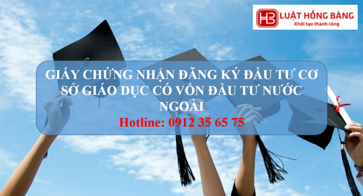 THỦ TỤC CẤP GIẤY CHỨNG NHẬN ĐĂNG KÝ ĐẦU TƯ CƠ SỞ GIÁO DỤC CÓ VỐN ĐẦU TƯ NƯỚC NGOÀI