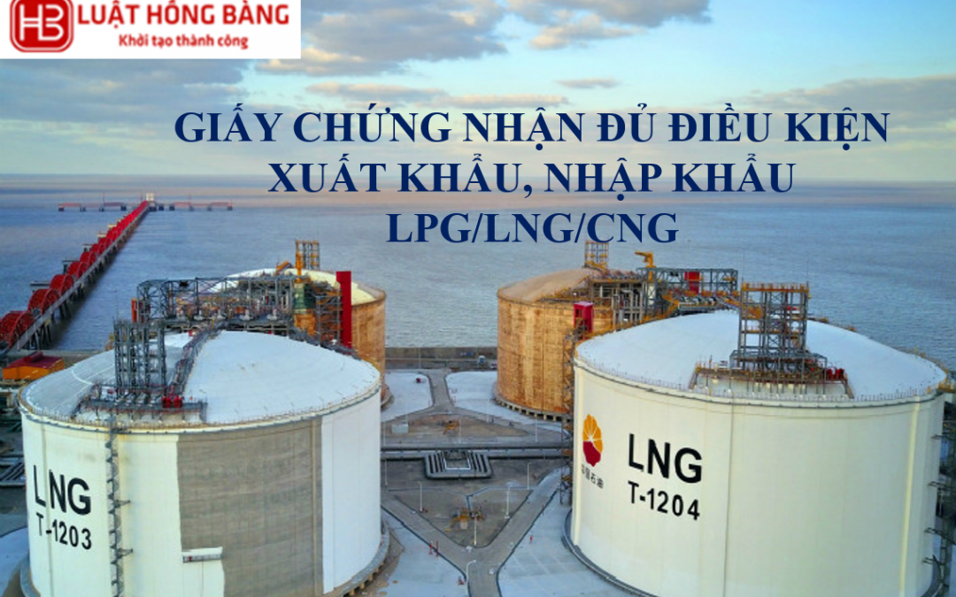 THỦ TỤC CẤP GIẤY CHỨNG NHẬN ĐỦ ĐIỀU KIỆN XUẤT KHẨU, NHẬP KHẨU LPG/LNG/CNG